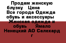 Продам женскую блузку › Цена ­ 1 000 - Все города Одежда, обувь и аксессуары » Женская одежда и обувь   . Ямало-Ненецкий АО,Салехард г.